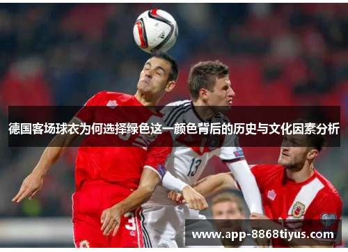 德国客场球衣为何选择绿色这一颜色背后的历史与文化因素分析