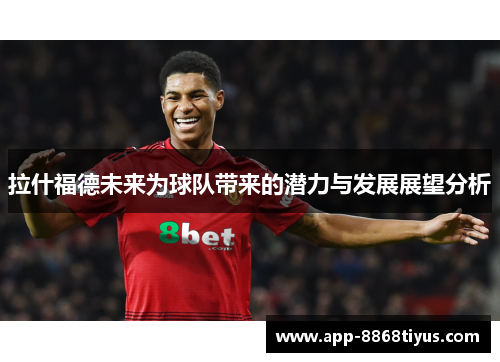 拉什福德未来为球队带来的潜力与发展展望分析 拉什福德未来为球队带来的潜力与发展展望分析