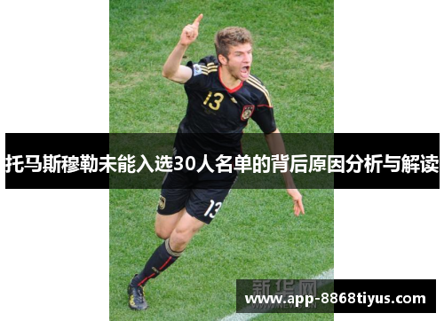 托马斯穆勒未能入选30人名单的背后原因分析与解读