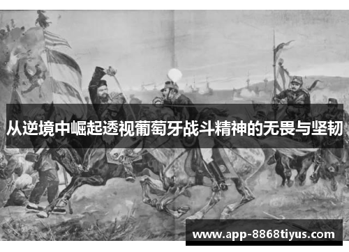 从逆境中崛起透视葡萄牙战斗精神的无畏与坚韧 从逆境中崛起透视葡萄牙战斗精神的无畏与坚韧