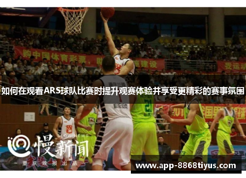 如何在观看ARS球队比赛时提升观赛体验并享受更精彩的赛事氛围