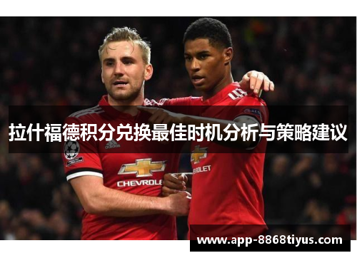 拉什福德积分兑换最佳时机分析与策略建议 拉什福德积分兑换最佳时机分析与策略建议