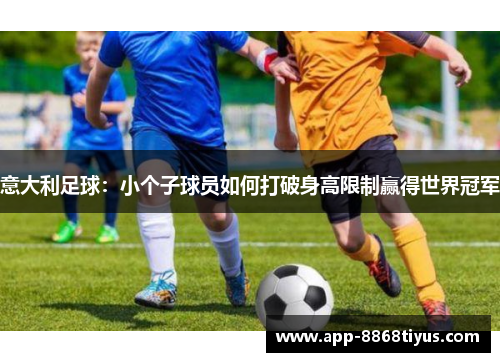 意大利足球：小个子球员如何打破身高限制赢得世界冠军