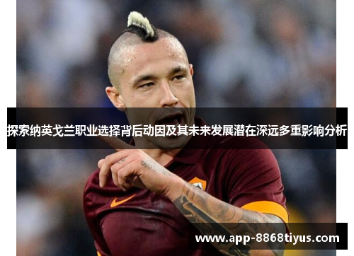 探索纳英戈兰职业选择背后动因及其未来发展潜在深远多重影响分析 探索纳英戈兰职业选择背后动因及其未来发展潜在深远多重影响分析