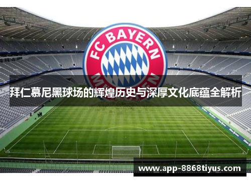 拜仁慕尼黑球场的辉煌历史与深厚文化底蕴全解析