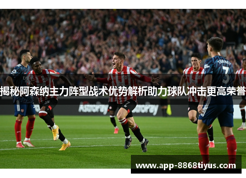 揭秘阿森纳主力阵型战术优势解析助力球队冲击更高荣誉 揭秘阿森纳主力阵型战术优势解析助力球队冲击更高荣誉