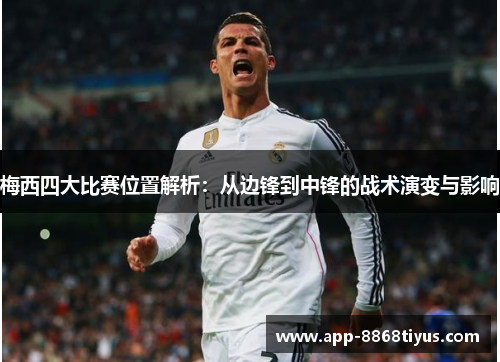 梅西四大比赛位置解析:从边锋到中锋的战术演变与影响 梅西四大比赛位置解析:从边锋到中锋的战术演变与影响