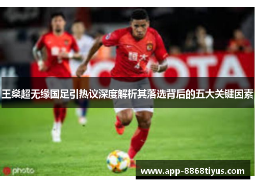 王燊超无缘国足引热议深度解析其落选背后的五大关键因素
